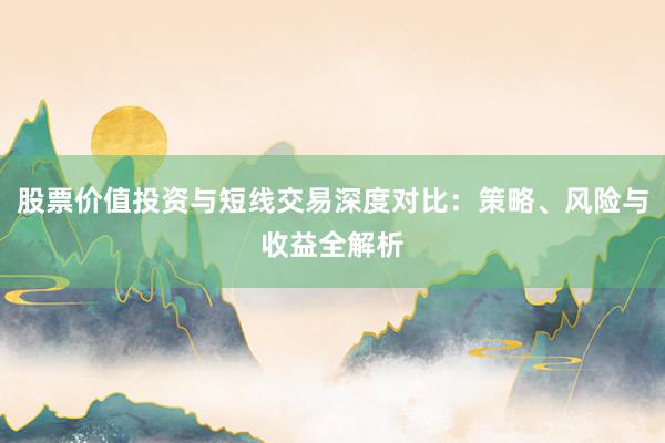 股票价值投资与短线交易深度对比：策略、风险与收益全解析