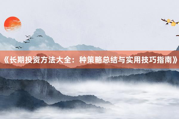 《长期投资方法大全：种策略总结与实用技巧指南》