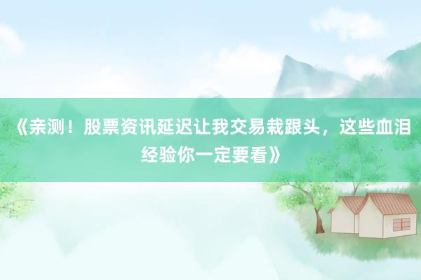《亲测！股票资讯延迟让我交易栽跟头，这些血泪经验你一定要看》