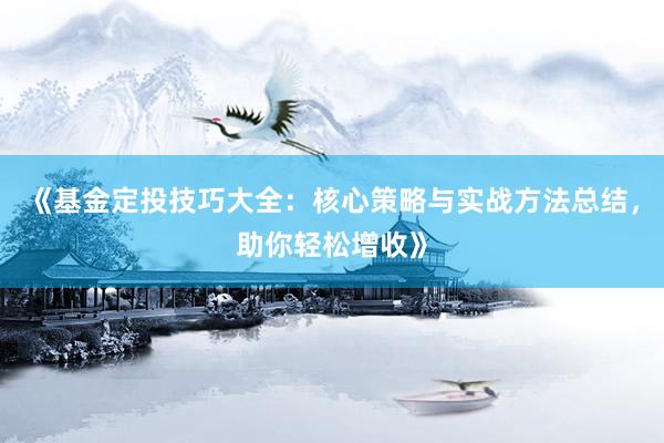 《基金定投技巧大全：核心策略与实战方法总结，助你轻松增收》