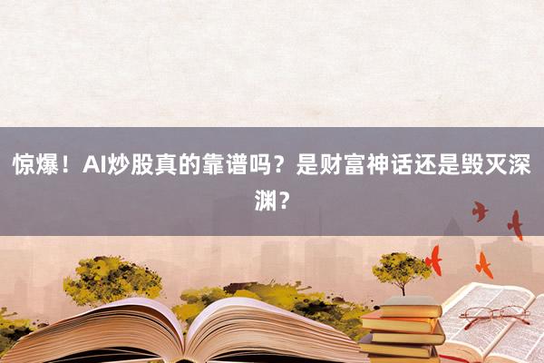 惊爆！AI炒股真的靠谱吗？是财富神话还是毁灭深渊？