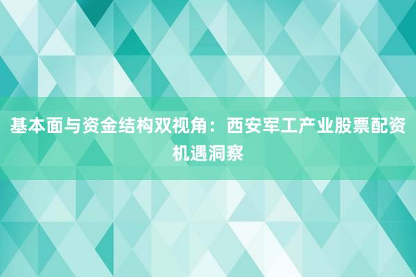 基本面与资金结构双视角：西安军工产业股票配资机遇洞察