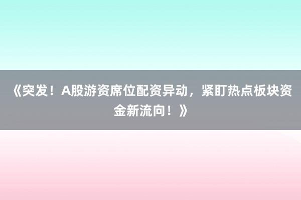 《突发！A股游资席位配资异动，紧盯热点板块资金新流向！》
