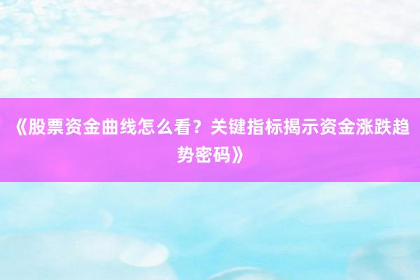 《股票资金曲线怎么看？关键指标揭示资金涨跌趋势密码》