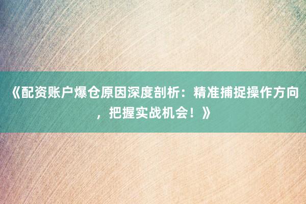 《配资账户爆仓原因深度剖析：精准捕捉操作方向，把握实战机会！》