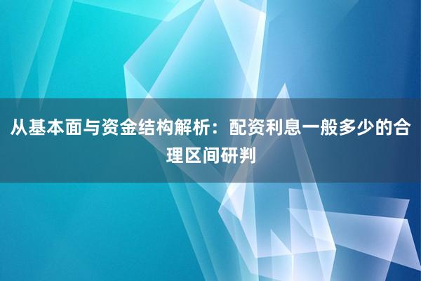 从基本面与资金结构解析：配资利息一般多少的合理区间研判