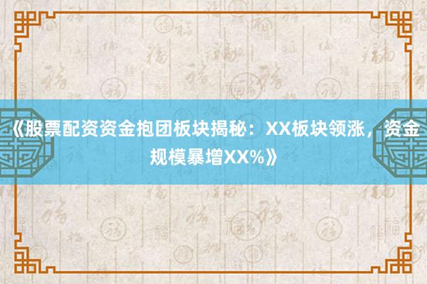 《股票配资资金抱团板块揭秘：XX板块领涨，资金规模暴增XX%》