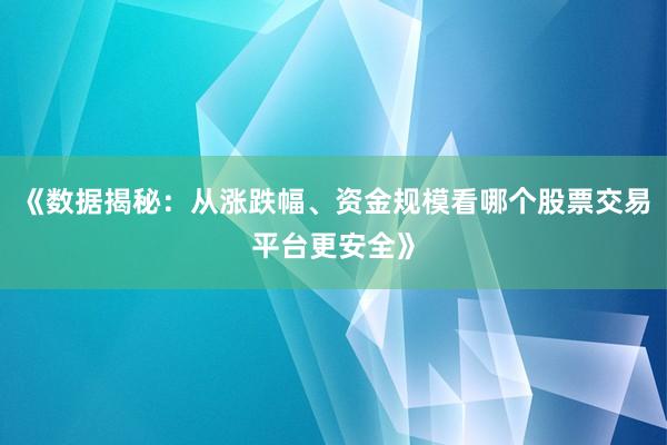 《数据揭秘：从涨跌幅、资金规模看哪个股票交易平台更安全》