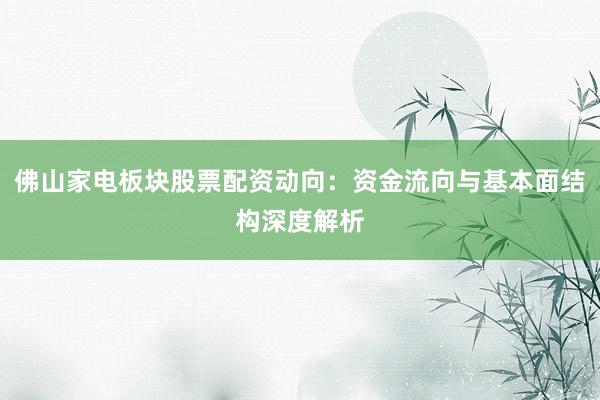 佛山家电板块股票配资动向：资金流向与基本面结构深度解析