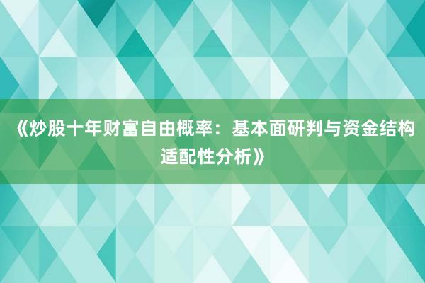 《炒股十年财富自由概率：基本面研判与资金结构适配性分析》