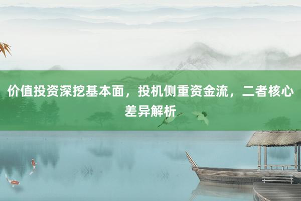 价值投资深挖基本面，投机侧重资金流，二者核心差异解析