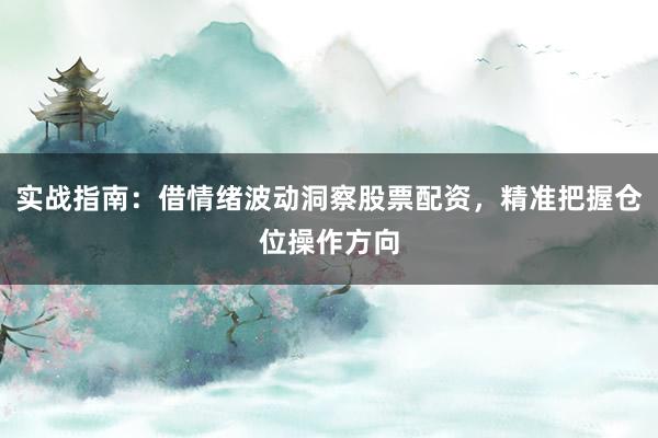 实战指南：借情绪波动洞察股票配资，精准把握仓位操作方向