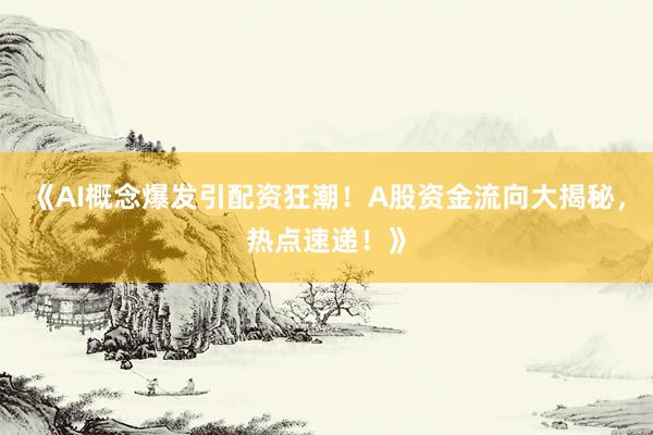 《AI概念爆发引配资狂潮！A股资金流向大揭秘，热点速递！》
