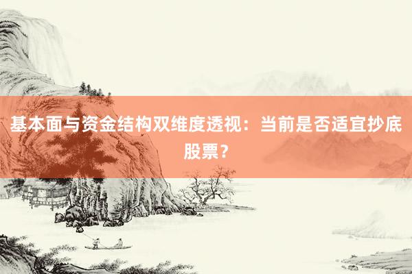 基本面与资金结构双维度透视：当前是否适宜抄底股票？